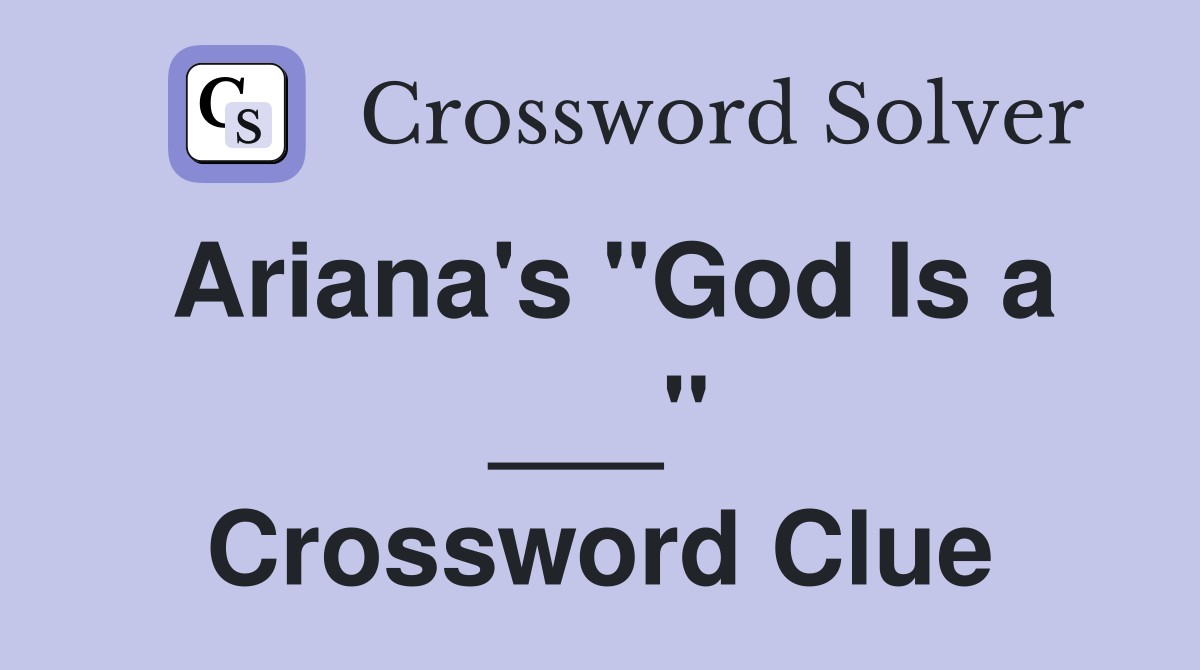 Ariana's "God Is a ___" Crossword Clue
