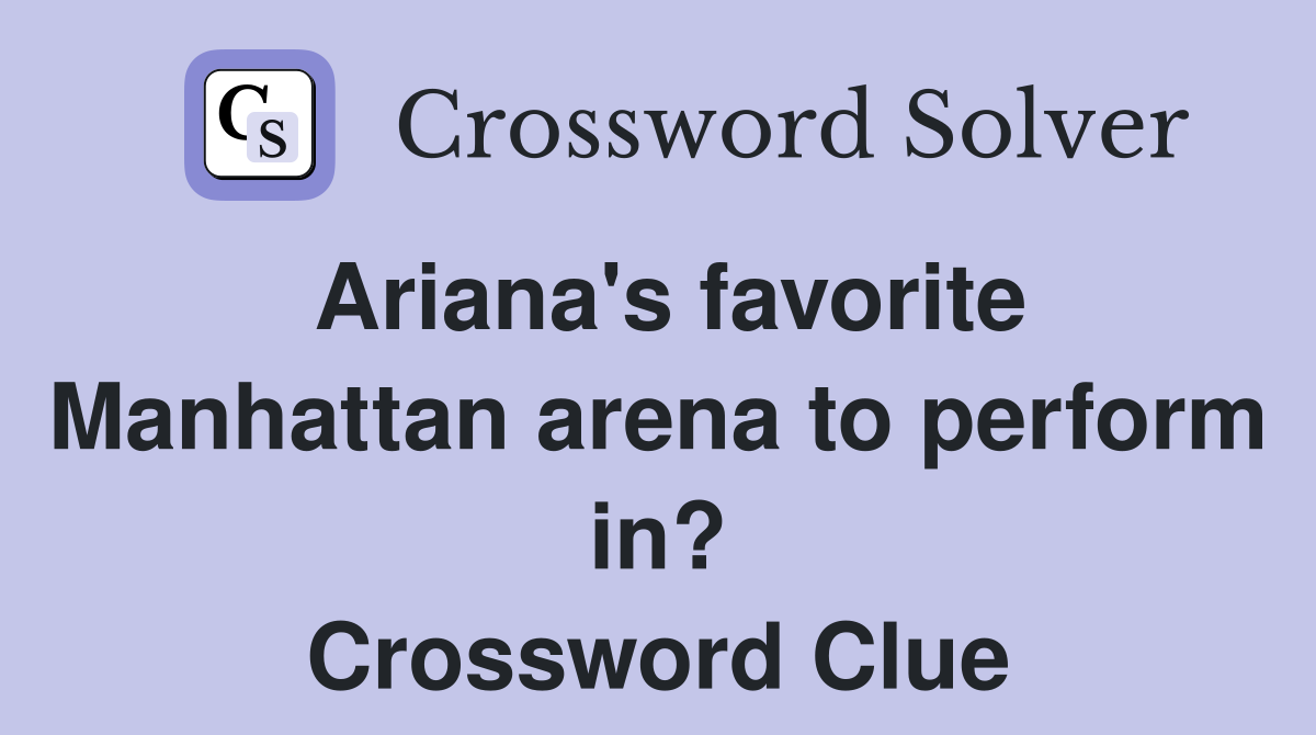 Ariana's favorite Manhattan arena to perform in? Crossword Clue