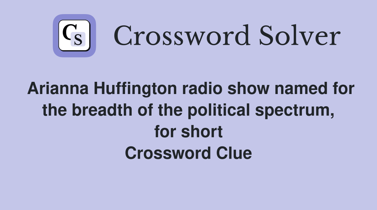 Arianna Huffington radio show named for the breadth of the political spectrum, for short Crossword Clue