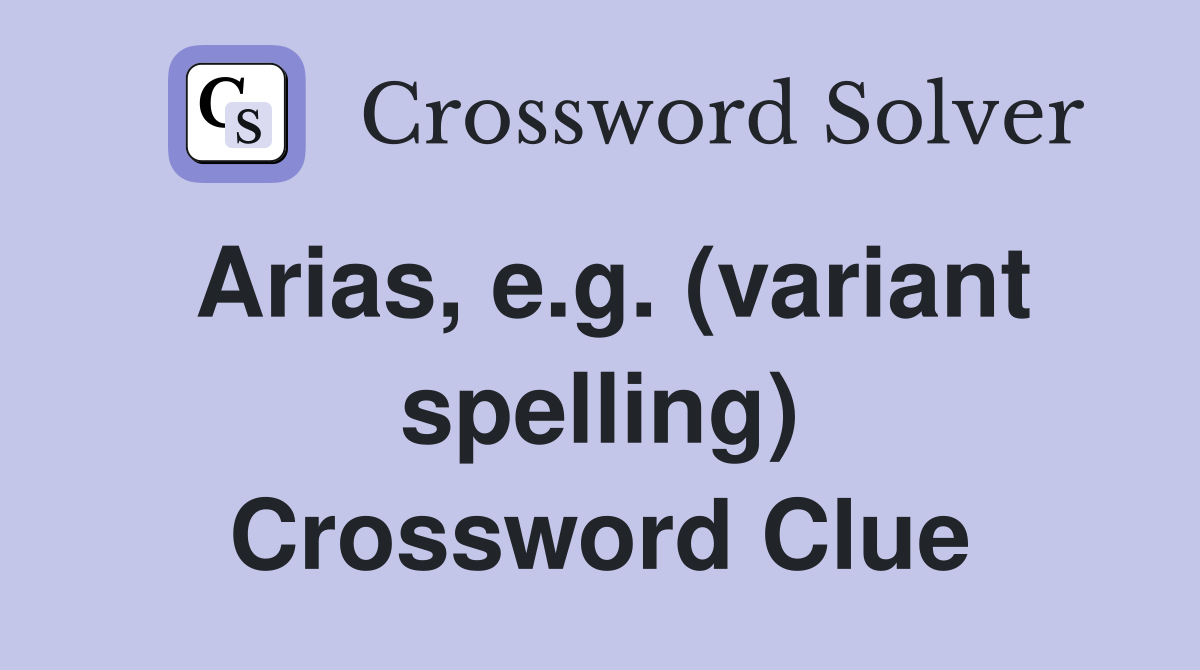 Arias, e.g. (variant spelling) Crossword Clue