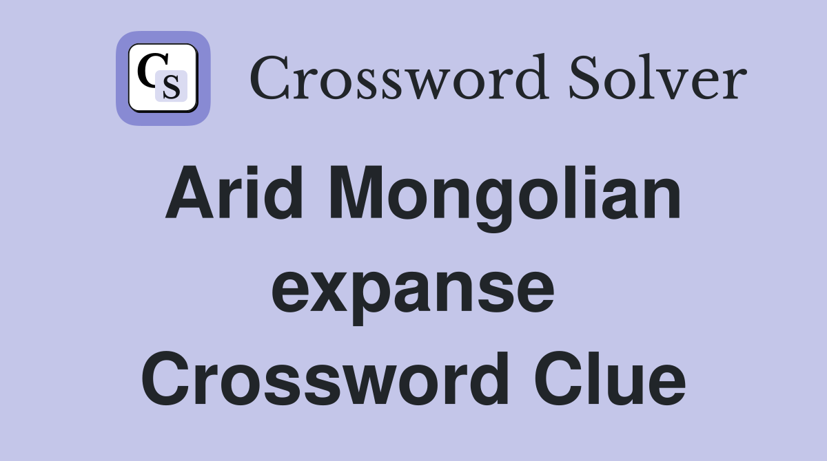 Arid Mongolian expanse Crossword Clue