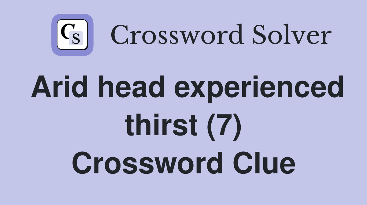 Arid head experienced thirst (7) Crossword Clue