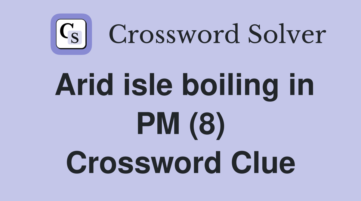 Arid isle boiling in PM (8) Crossword Clue