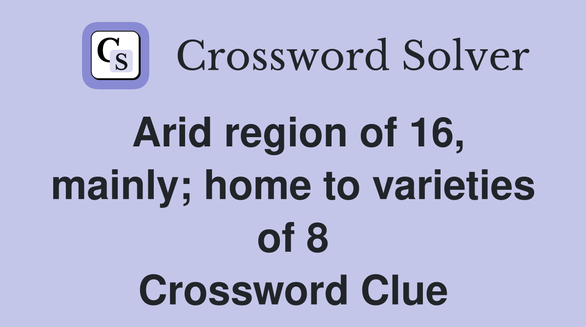 Arid region of 16, mainly; home to varieties of 8 Crossword Clue