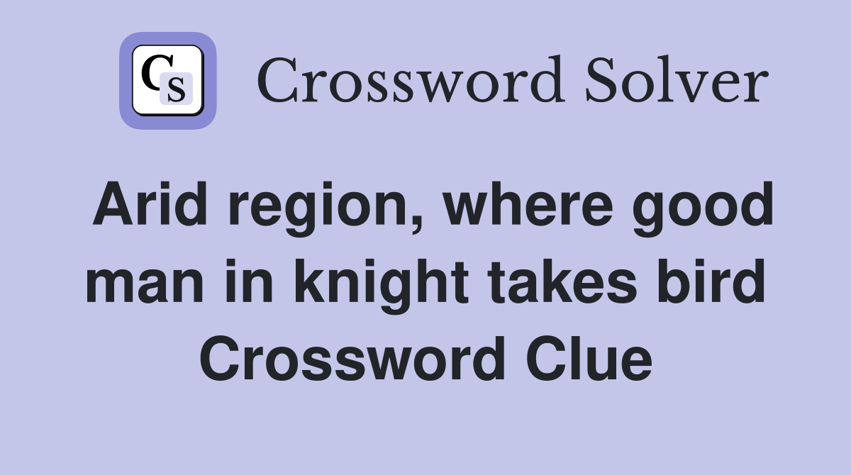 Arid region, where good man in knight takes bird Crossword Clue