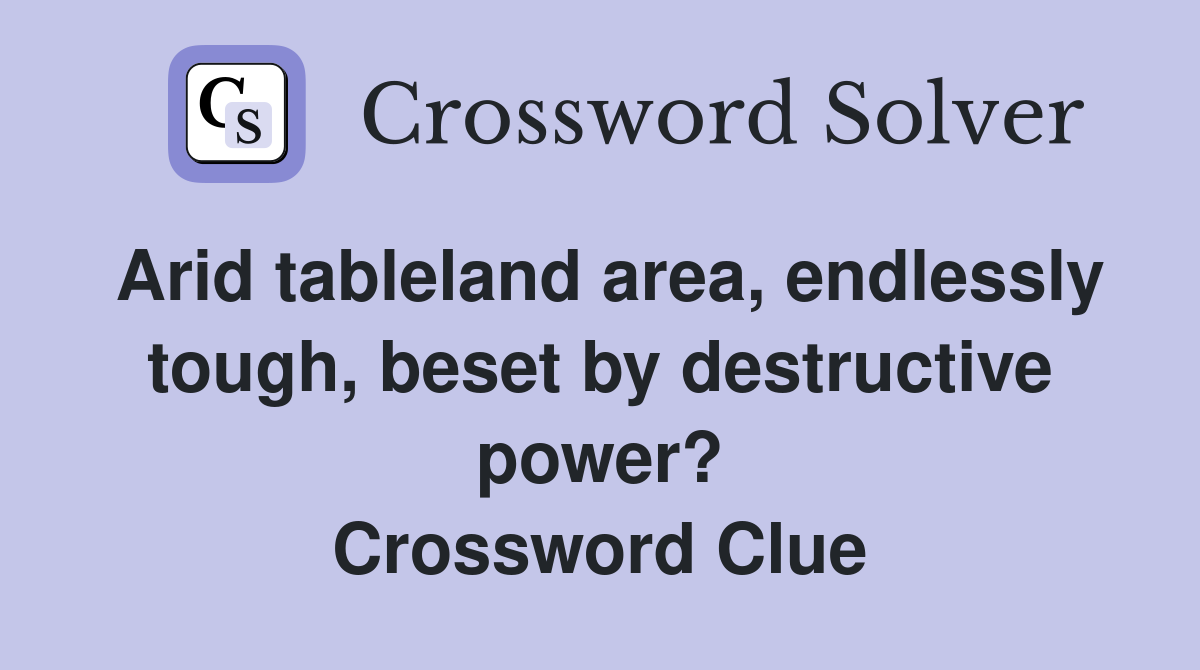 Arid tableland area, endlessly tough, beset by destructive power? Crossword Clue