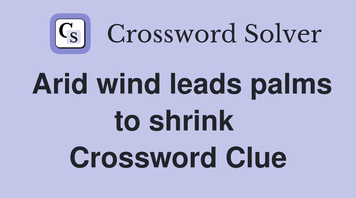 Arid wind leads palms to shrink  Crossword Clue