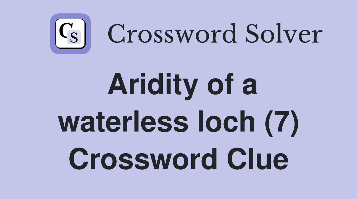 Aridity of a waterless loch (7) Crossword Clue