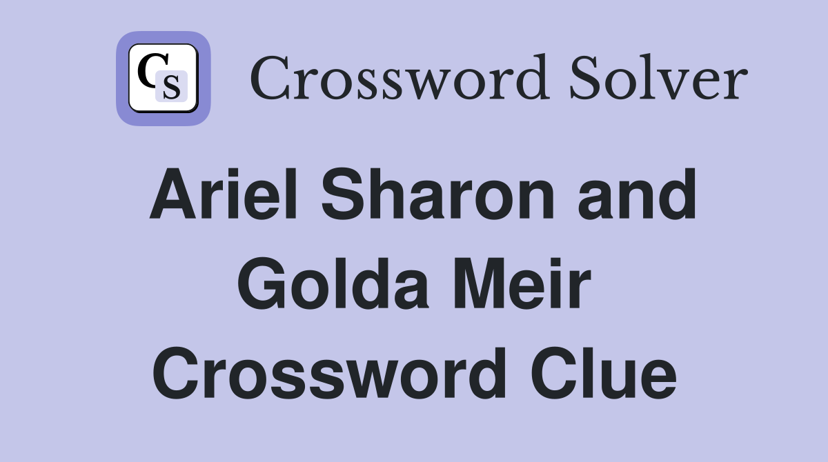 Ariel Sharon and Golda Meir Crossword Clue