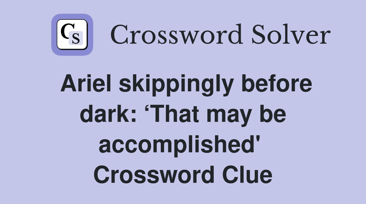 Ariel skippingly before dark: ‘That may be accomplished'  Crossword Clue