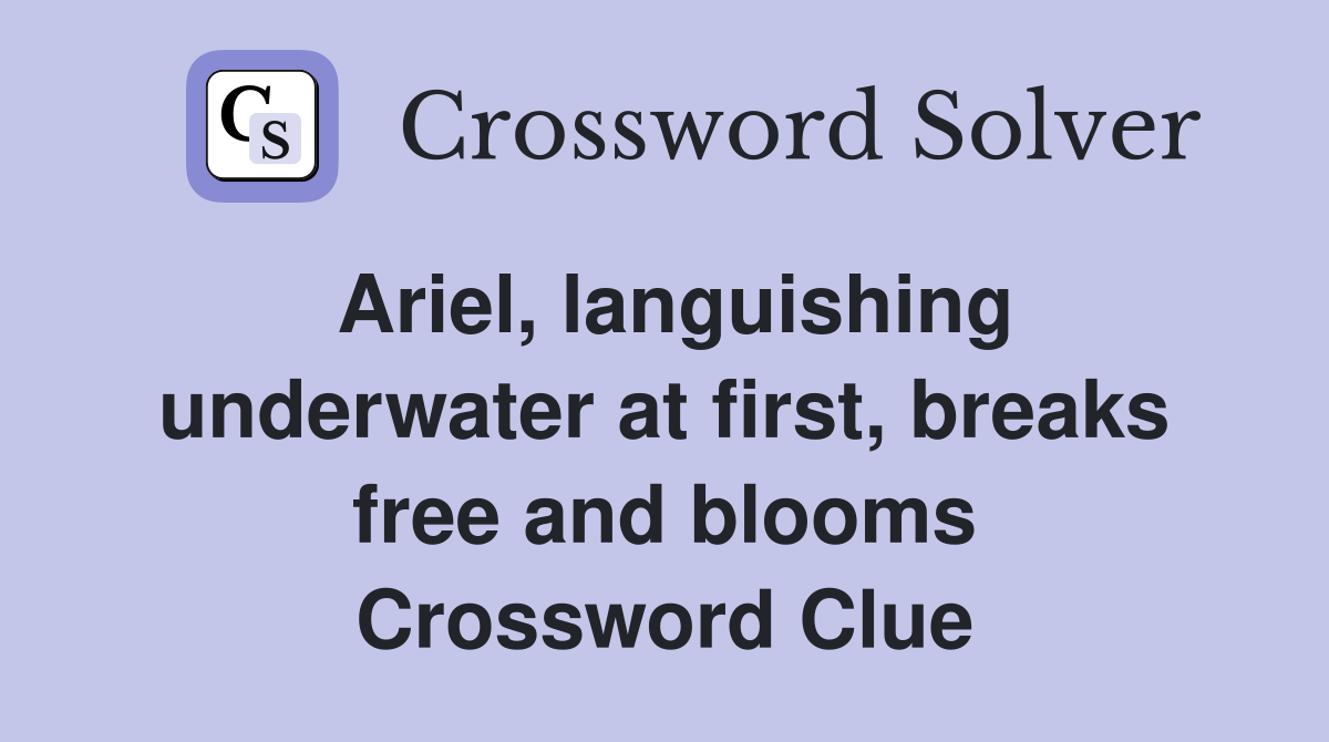 Ariel, languishing underwater at first, breaks free and blooms Crossword Clue