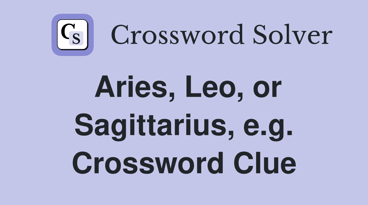 Aries, Leo, or Sagittarius, e.g. Crossword Clue