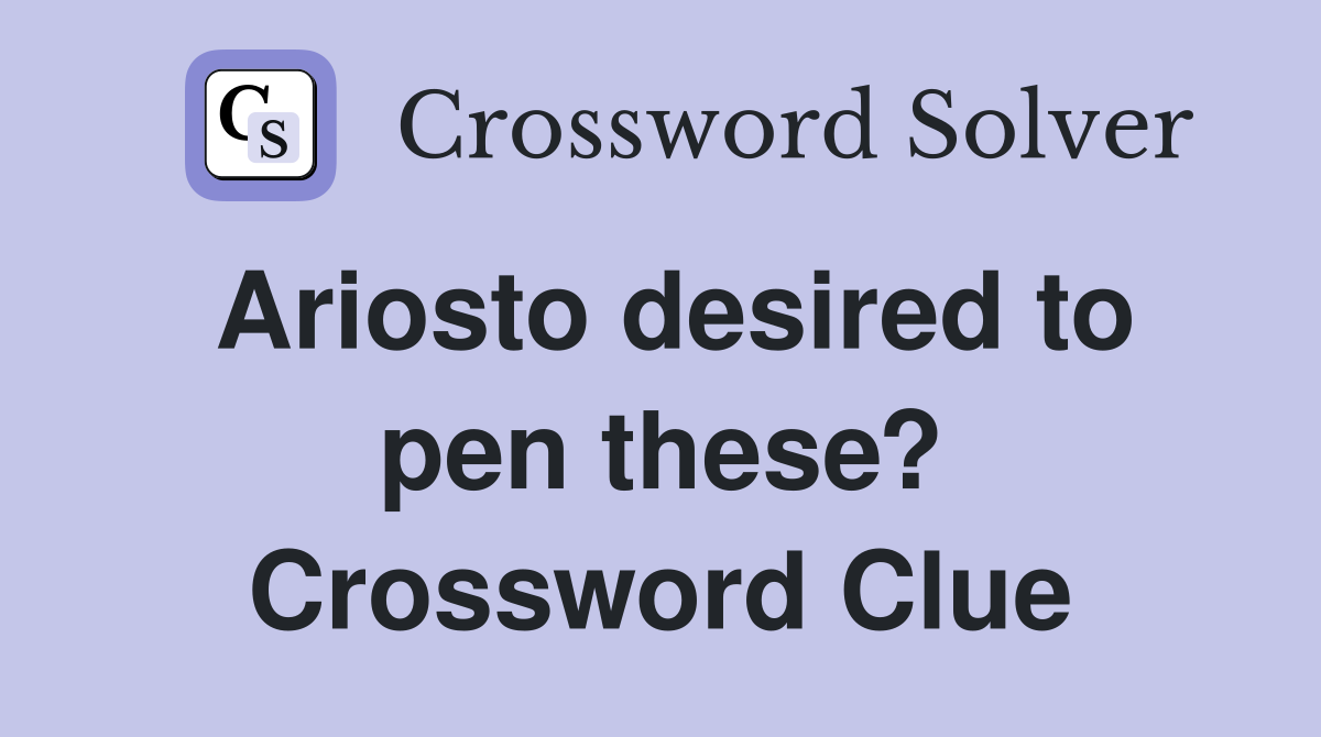 Ariosto desired to pen these? Crossword Clue