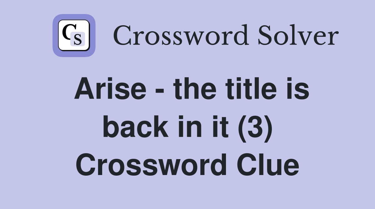 Arise the title is back in it (3) Crossword Clue Answers