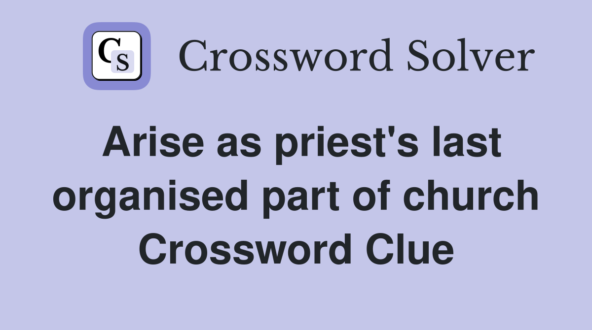 Arise as priest's last organised part of church Crossword Clue