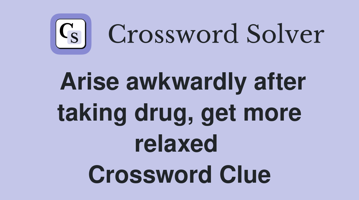 Arise awkwardly after taking drug, get more relaxed  Crossword Clue