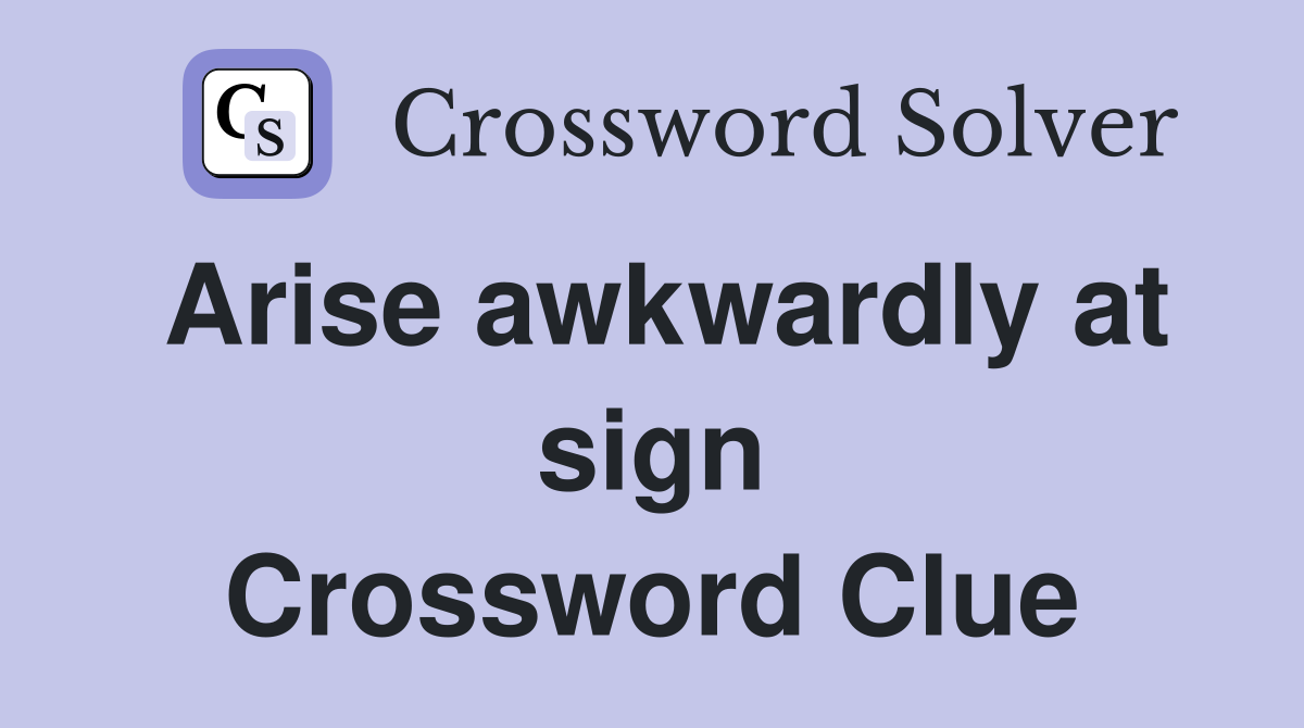 Arise awkwardly at sign Crossword Clue