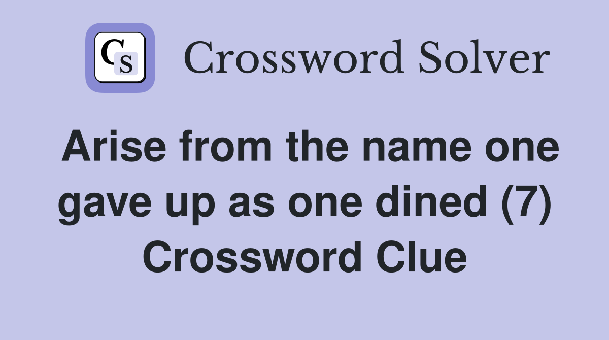 Arise from the name one gave up as one dined (7) Crossword Clue