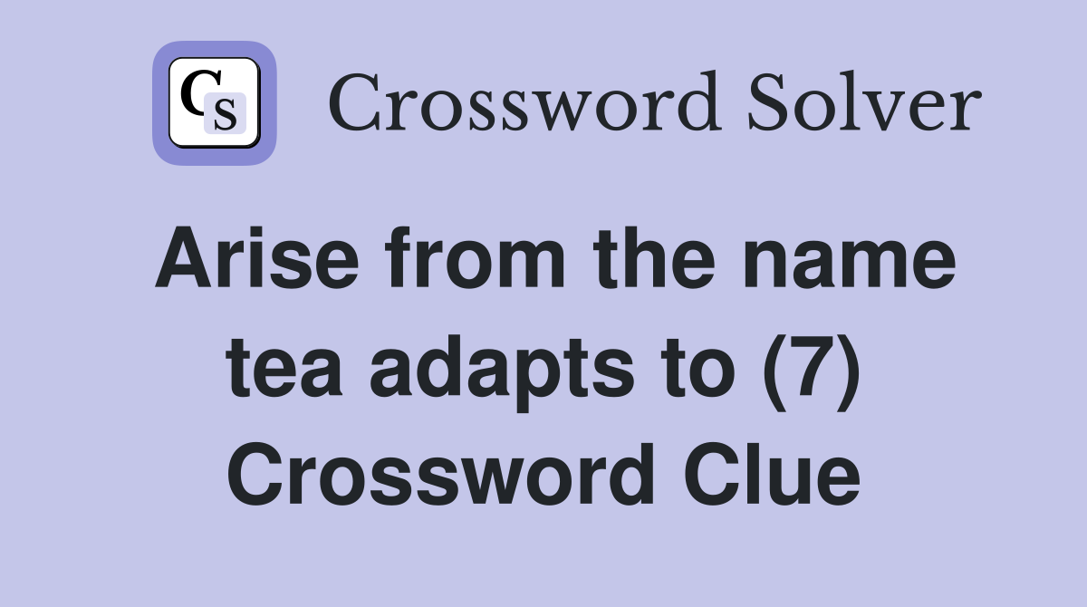 Arise from the name tea adapts to (7) Crossword Clue