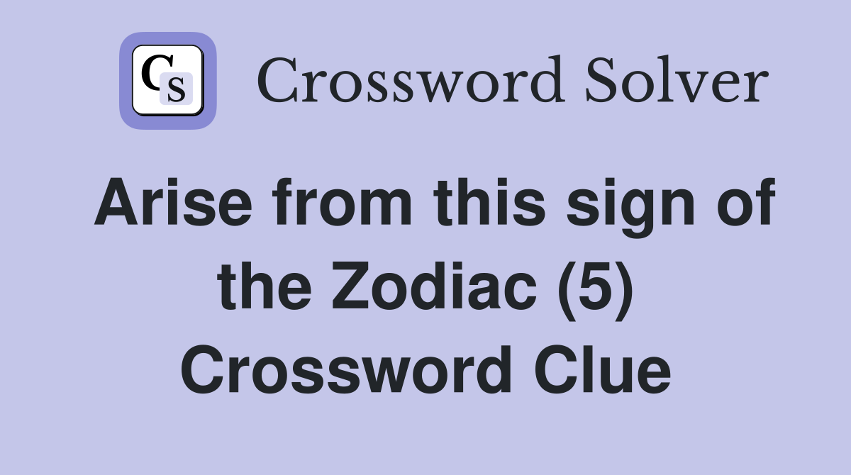 Arise from this sign of the Zodiac (5) Crossword Clue