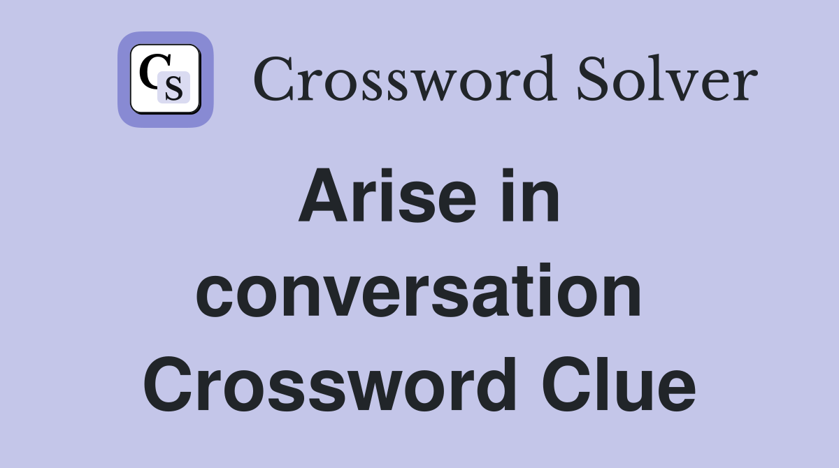 Arise in conversation Crossword Clue