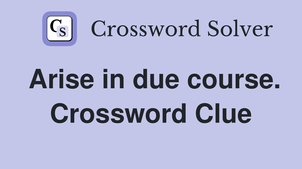 Arise in due course. Crossword Clue