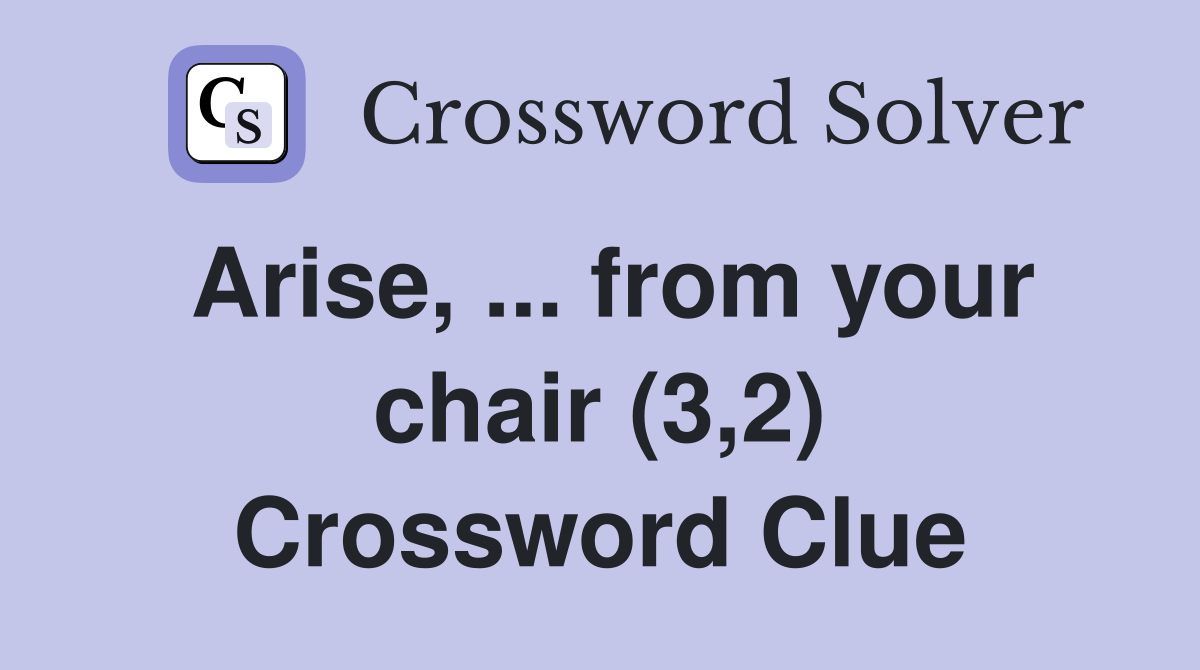 Arise, ... from your chair (3,2) Crossword Clue