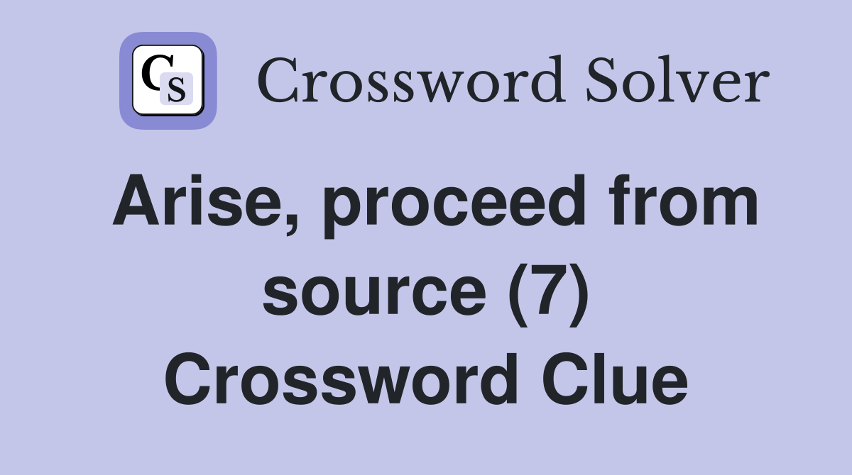 Arise, proceed from source (7) Crossword Clue