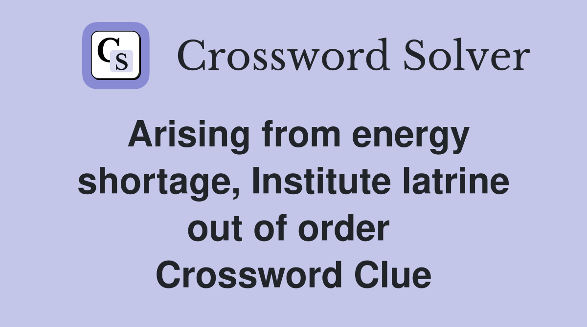 Arising from energy shortage, Institute latrine out of order  Crossword Clue
