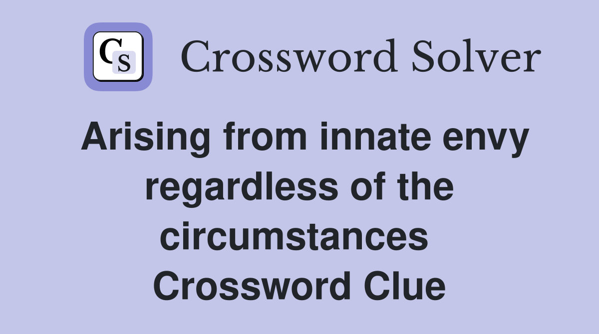 Arising from innate envy regardless of the circumstances  Crossword Clue