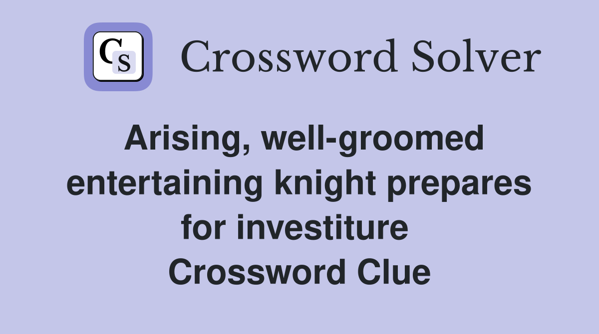 Arising, well-groomed entertaining knight prepares for investiture  Crossword Clue