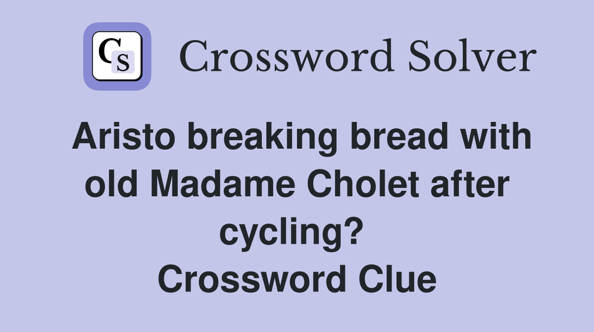 Aristo breaking bread with old Madame Cholet after cycling?  Crossword Clue