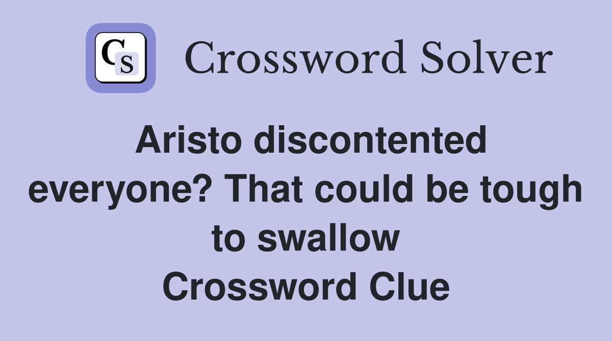 Aristo discontented everyone? That could be tough to swallow Crossword Clue