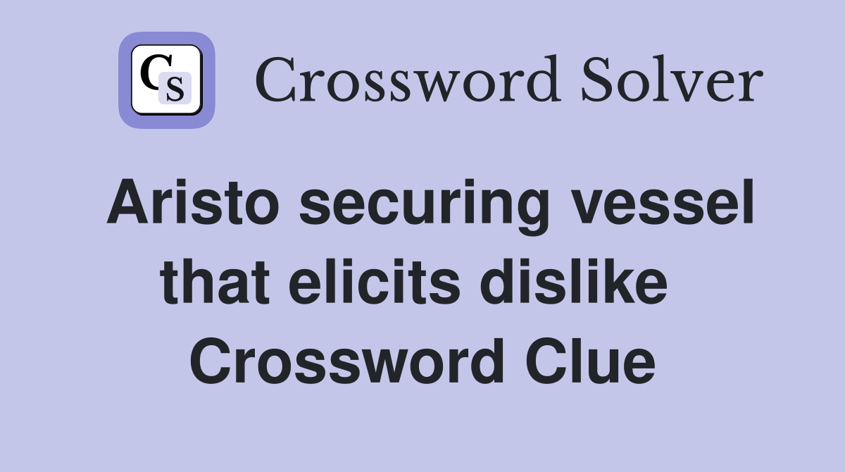 Aristo securing vessel that elicits dislike  Crossword Clue