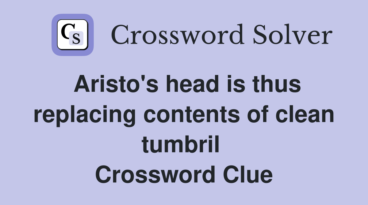 Aristo's head is thus replacing contents of clean tumbril  Crossword Clue