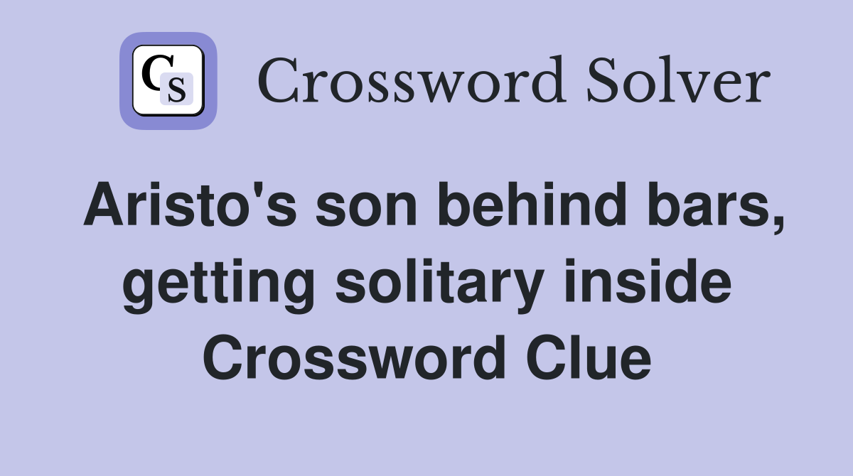 Aristo's son behind bars, getting solitary inside Crossword Clue