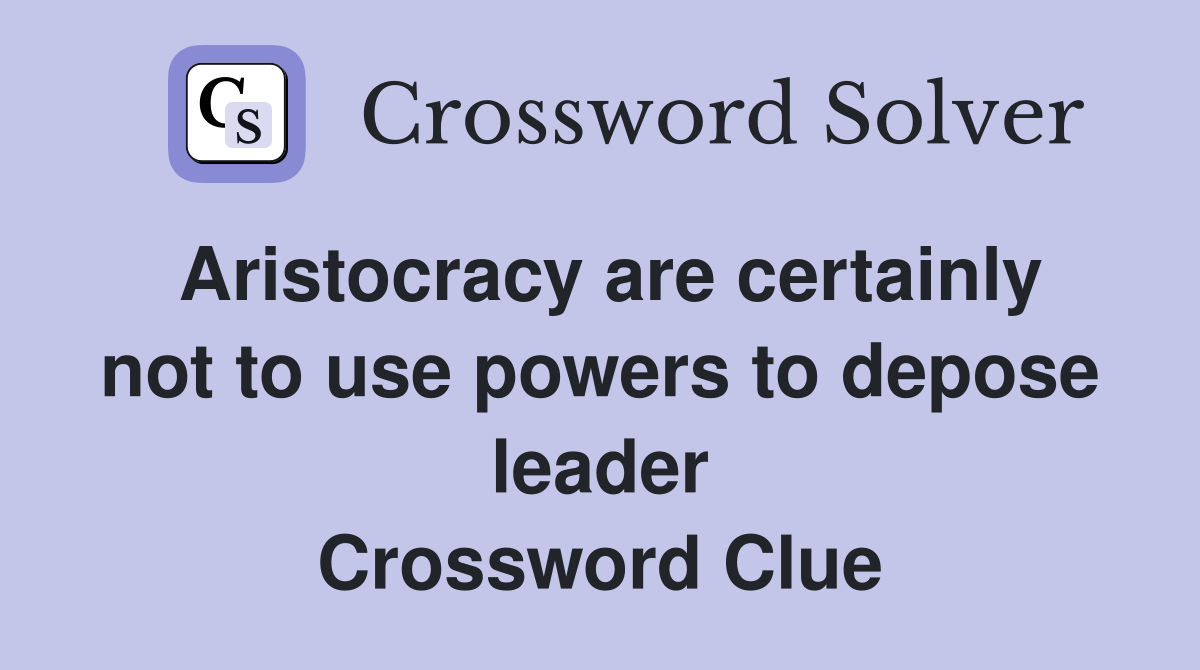 Aristocracy are certainly not to use powers to depose leader Crossword Clue