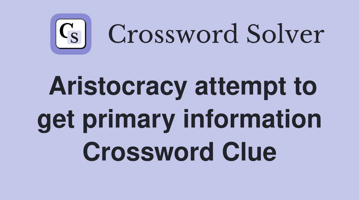 Aristocracy attempt to get primary information Crossword Clue