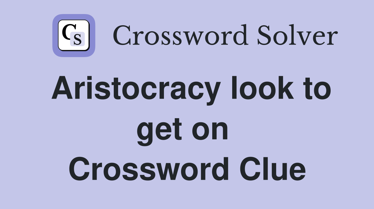 Aristocracy look to get on  Crossword Clue