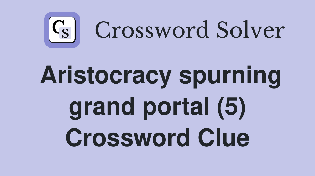 Aristocracy spurning grand portal (5) Crossword Clue
