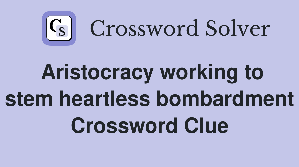 Aristocracy working to stem heartless bombardment Crossword Clue