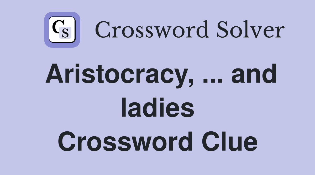 Aristocracy, ... and ladies Crossword Clue