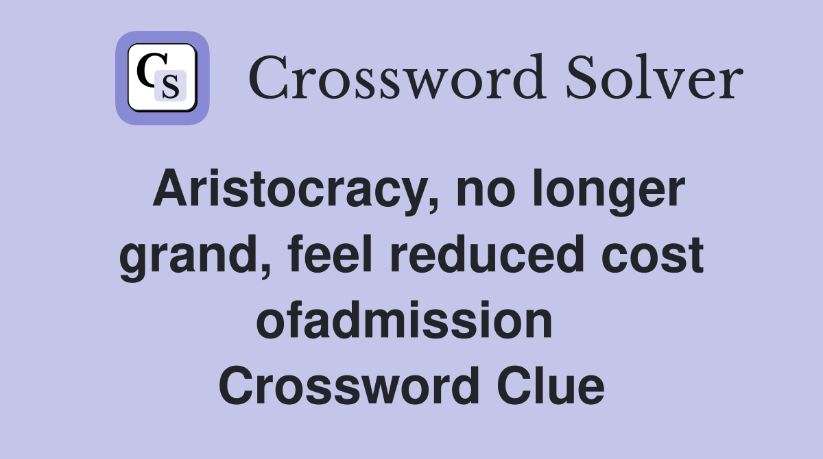 Aristocracy, no longer grand, feel reduced cost ofadmission  Crossword Clue