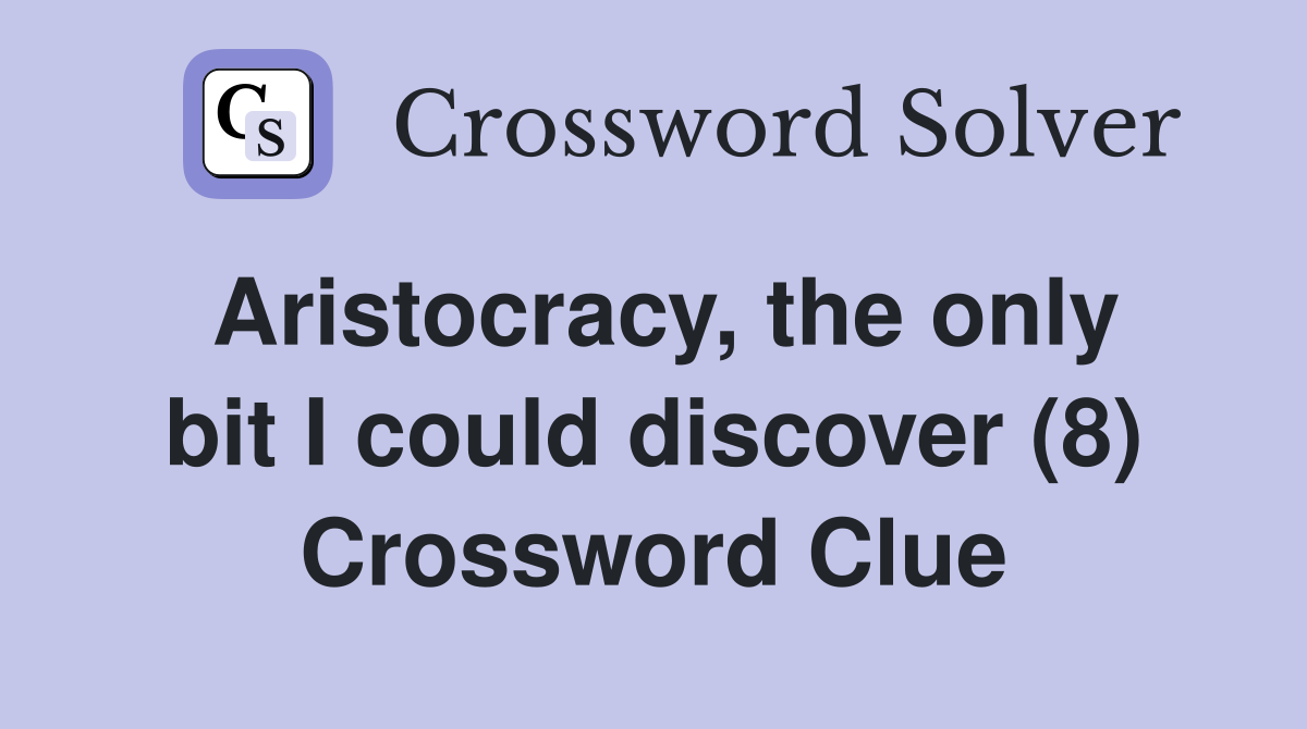 Aristocracy, the only bit I could discover (8) Crossword Clue