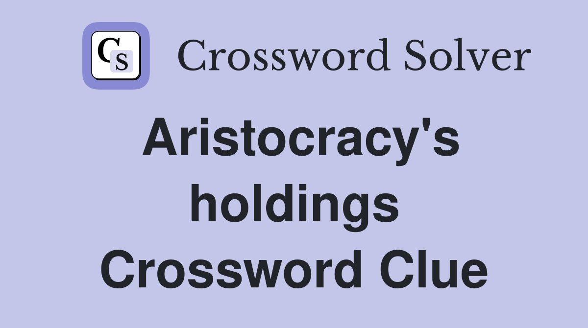 Aristocracy's holdings Crossword Clue