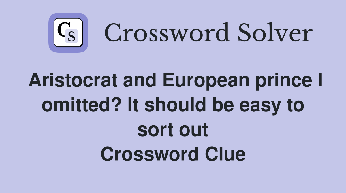 Aristocrat and European prince I omitted? It should be easy to sort out Crossword Clue