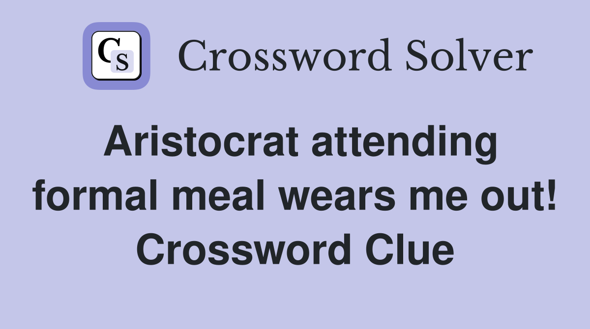 Aristocrat attending formal meal wears me out! Crossword Clue