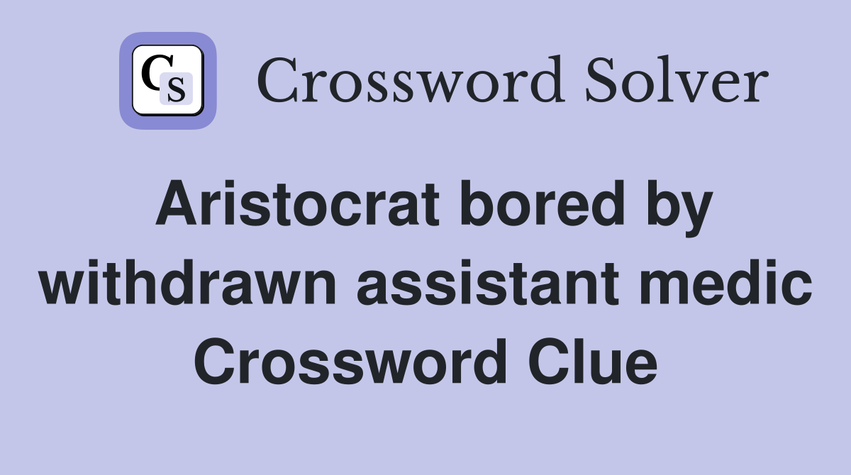 Aristocrat bored by withdrawn assistant medic Crossword Clue