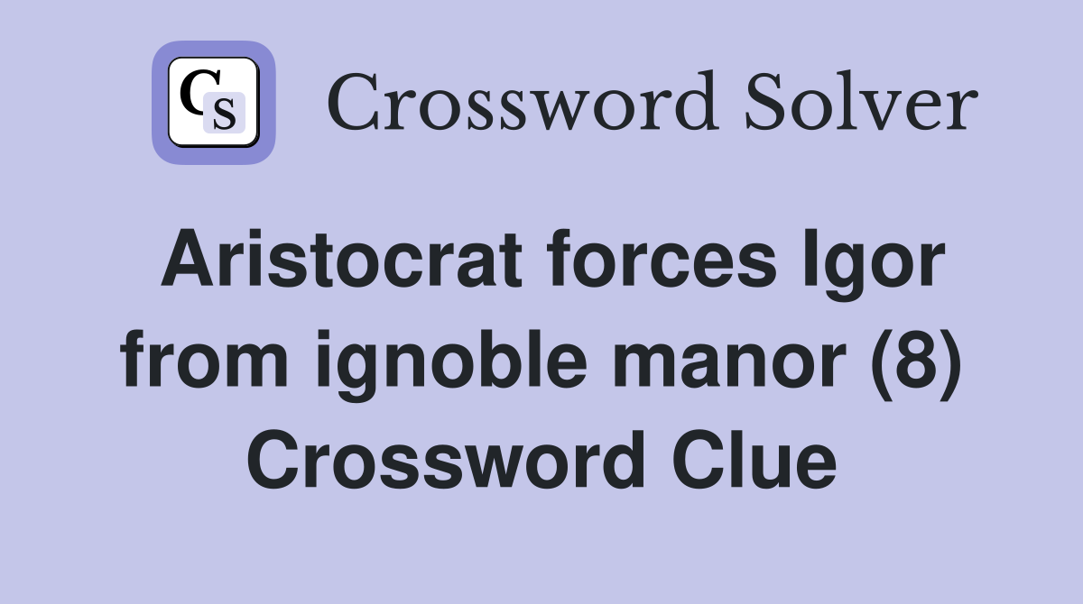 Aristocrat forces Igor from ignoble manor (8) Crossword Clue