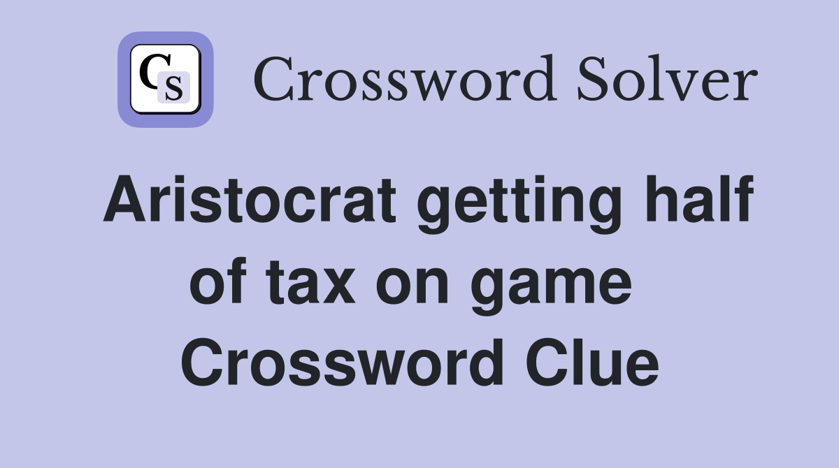Aristocrat getting half of tax on game  Crossword Clue
